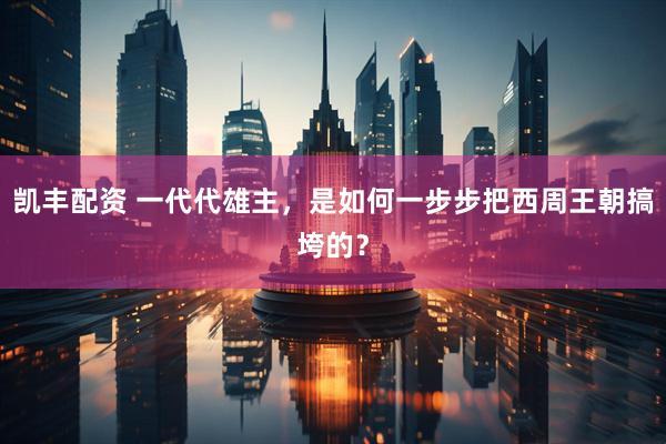 凯丰配资 一代代雄主，是如何一步步把西周王朝搞垮的？