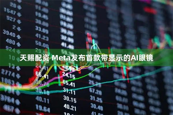 天赐配资 Meta发布首款带显示的AI眼镜