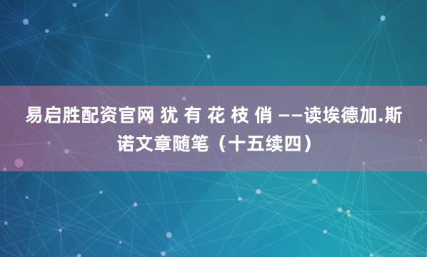 易启胜配资官网 犹 有 花 枝 俏 ——读埃德加.斯诺文章随笔（十五续四）