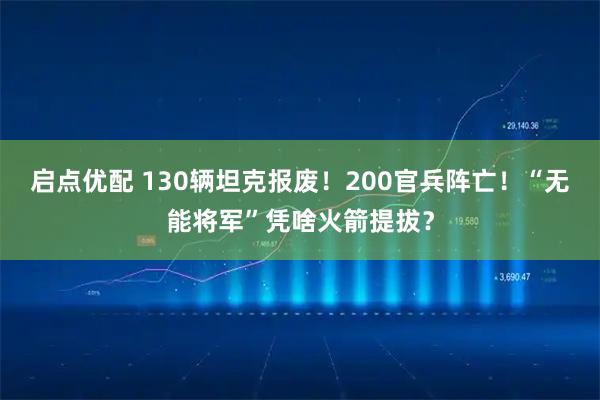 启点优配 130辆坦克报废！200官兵阵亡！“无能将军”凭啥火箭提拔？