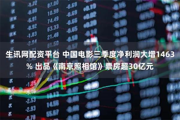 生讯网配资平台 中国电影三季度净利润大增1463% 出品《南京照相馆》票房超30亿元
