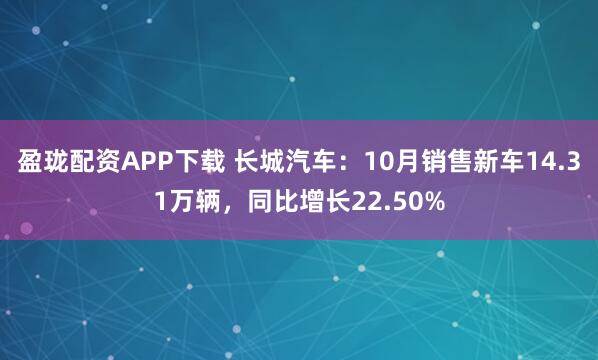 盈珑配资APP下载 长城汽车：10月销售新车14.31万辆，同比增长22.50%