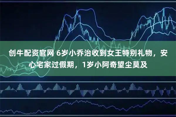 创牛配资官网 6岁小乔治收到女王特别礼物，安心宅家过假期，1岁小阿奇望尘莫及