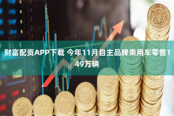 财富配资APP下载 今年11月自主品牌乘用车零售149万辆