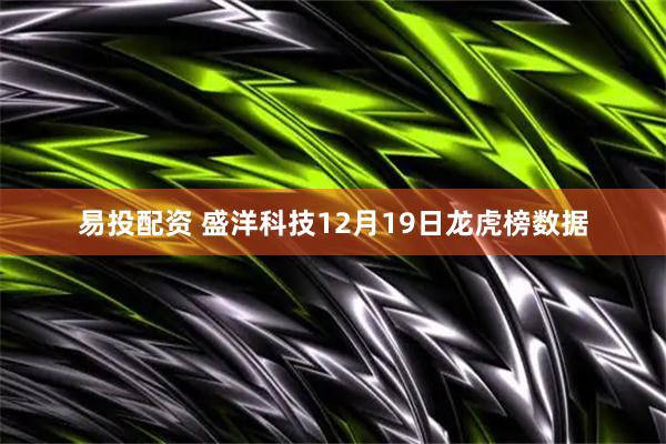 易投配资 盛洋科技12月19日龙虎榜数据