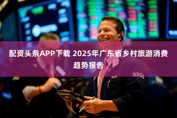 配资头条APP下载 2025年广东省乡村旅游消费趋势报告