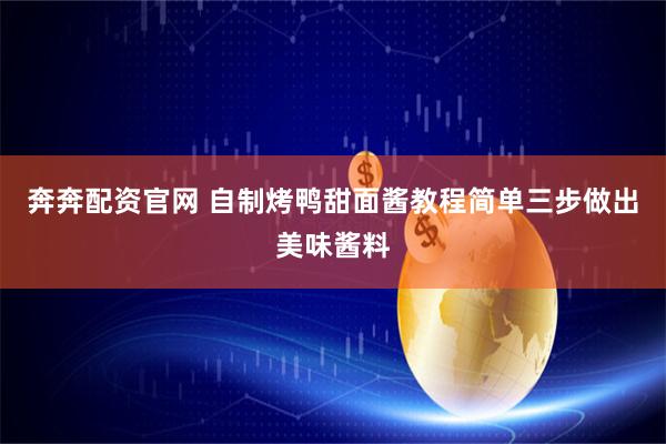 奔奔配资官网 自制烤鸭甜面酱教程简单三步做出美味酱料