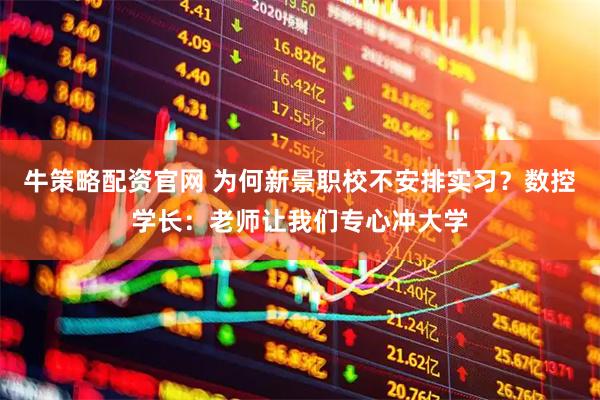 牛策略配资官网 为何新景职校不安排实习？数控学长：老师让我们专心冲大学