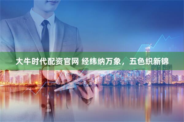 大牛时代配资官网 经纬纳万象，五色织新锦