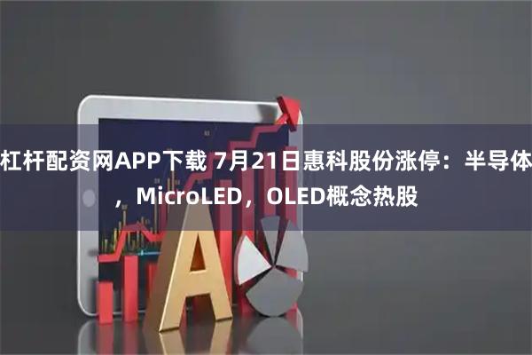 杠杆配资网APP下载 7月21日惠科股份涨停：半导体，MicroLED，OLED概念热股