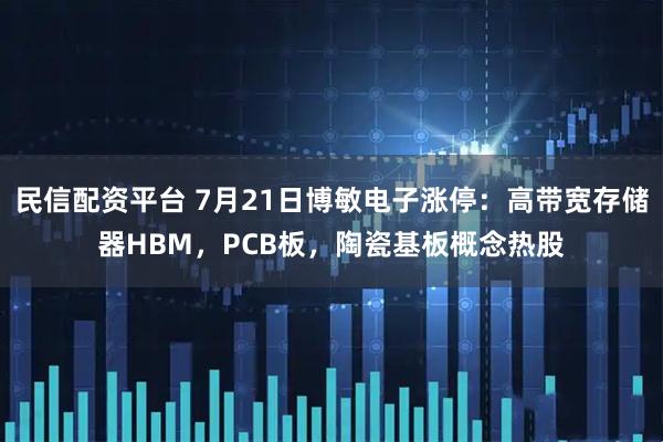 民信配资平台 7月21日博敏电子涨停：高带宽存储器HBM，PCB板，陶瓷基板概念热股